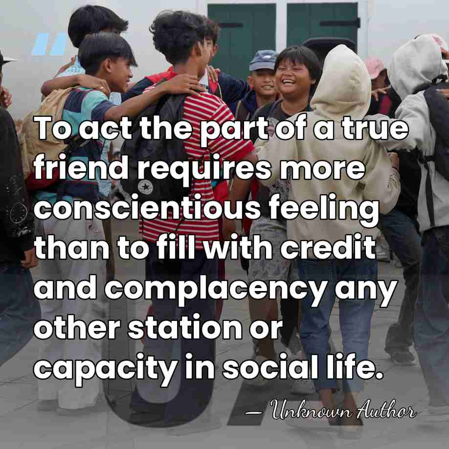 To act the part of a true friend requires more conscientious feeling&hellip; - Unknown Author