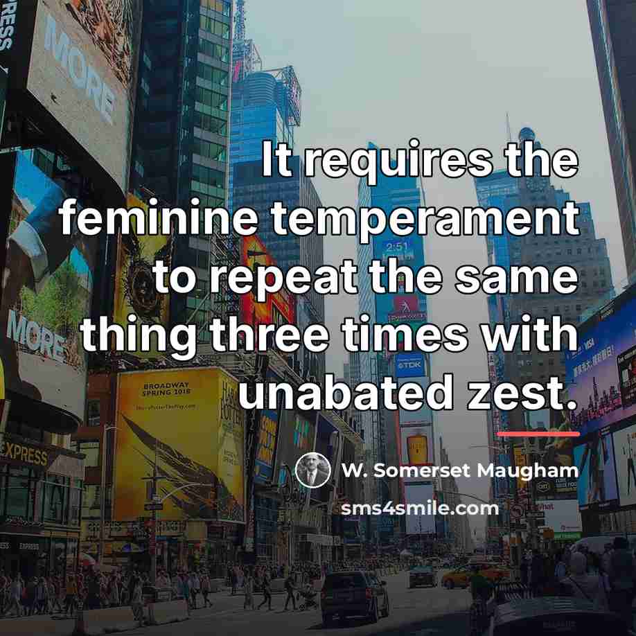 “It requires the feminine temperament to repeat the same thing…” quote by W. Somerset Maugham