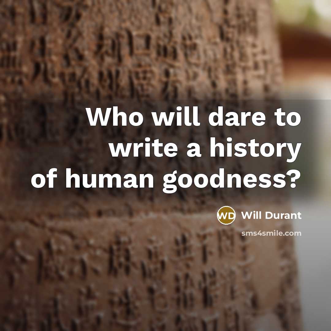 “Who will dare to write a history of human goodness?…” quote by Will Durant