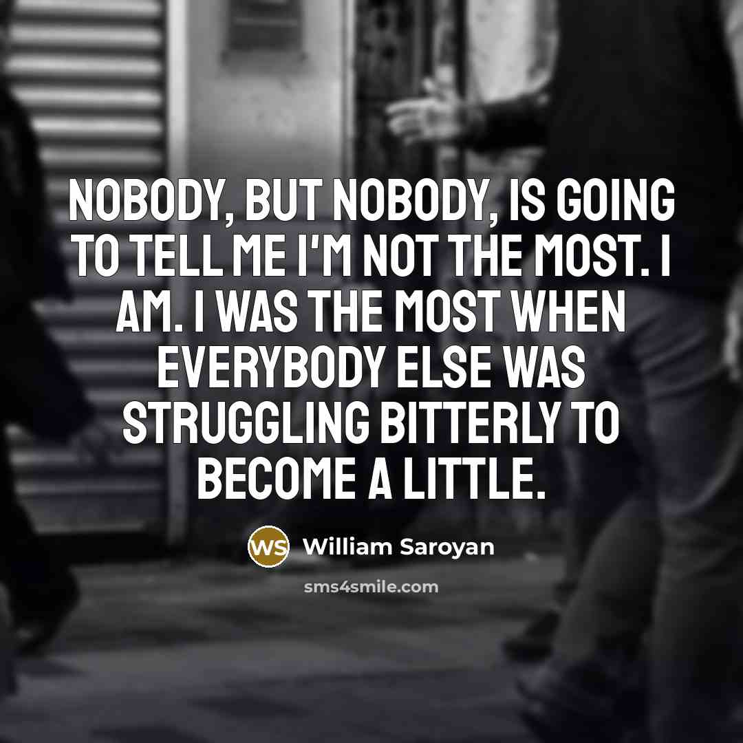 “Nobody, but nobody, is going to tell me I'm not…” quote by William Saroyan