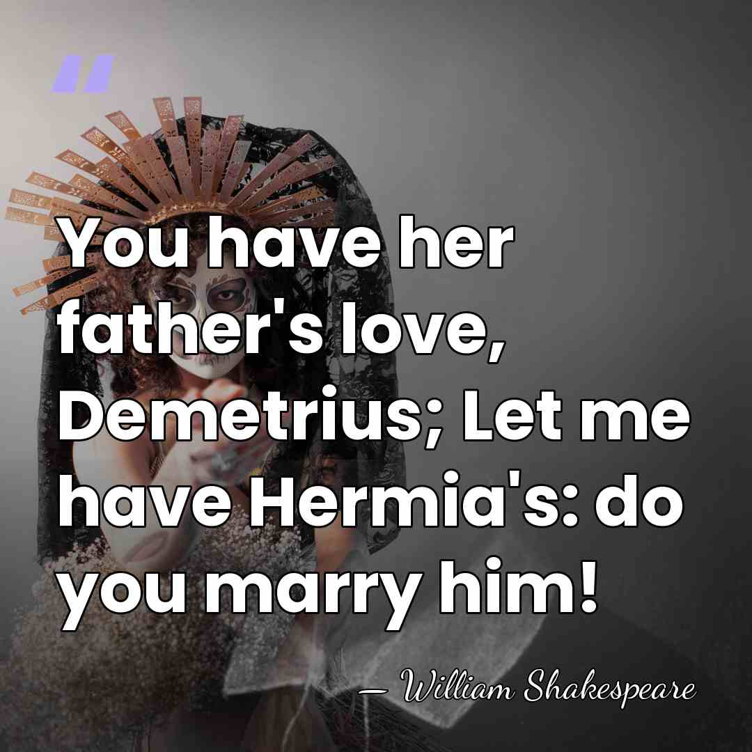 You have her father's love, Demetrius; Let me have Hermia's: do you&hellip; - William Shakespeare