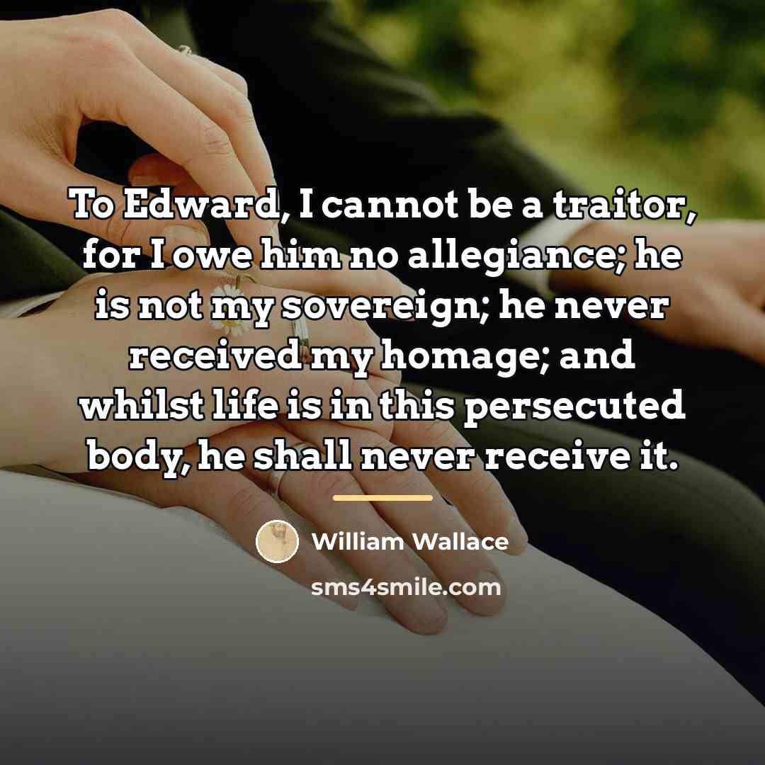 “To Edward, I cannot be a traitor, for I owe…” quote by William Wallace