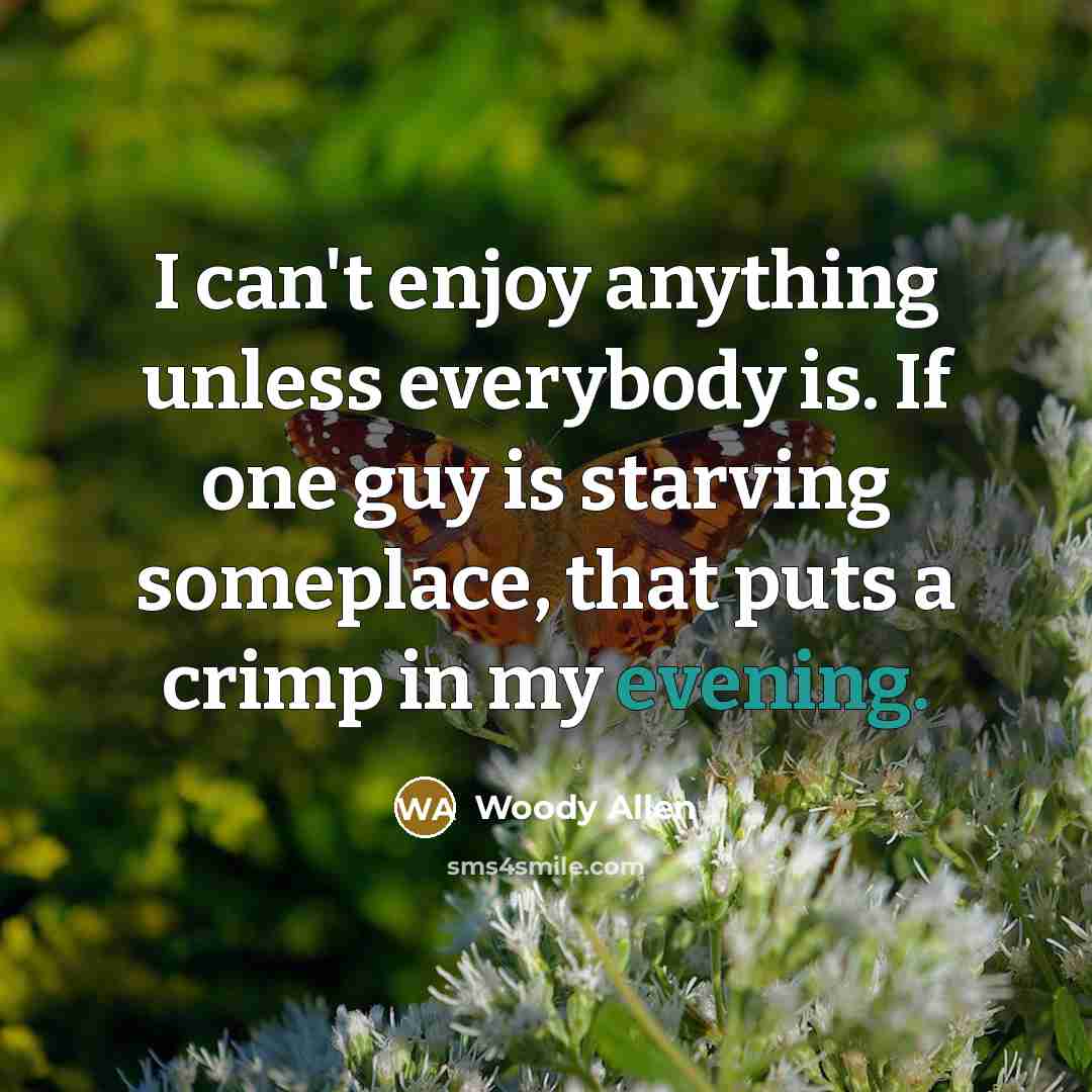 “I can't enjoy anything unless everybody is. If one guy…” quote by Woody Allen