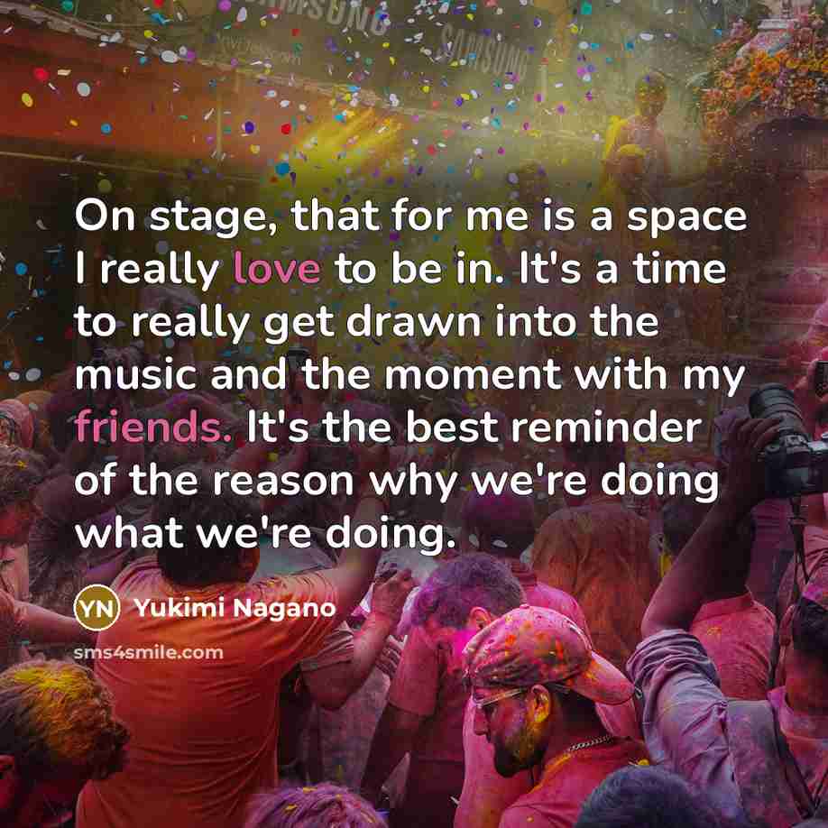 “On stage, that for me is a space I really love to be in. It's a time to really get drawn into the music and the moment with my friends. It's the best reminder of the reason why we're doing what we're doing.” quote by Yukimi Nagano