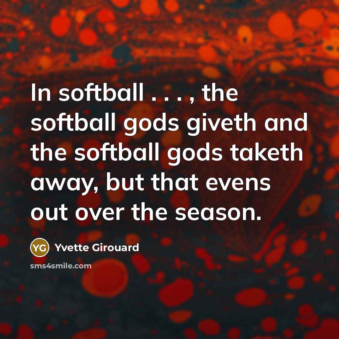 “In softball . . . , the softball gods giveth…” quote by Yvette Girouard