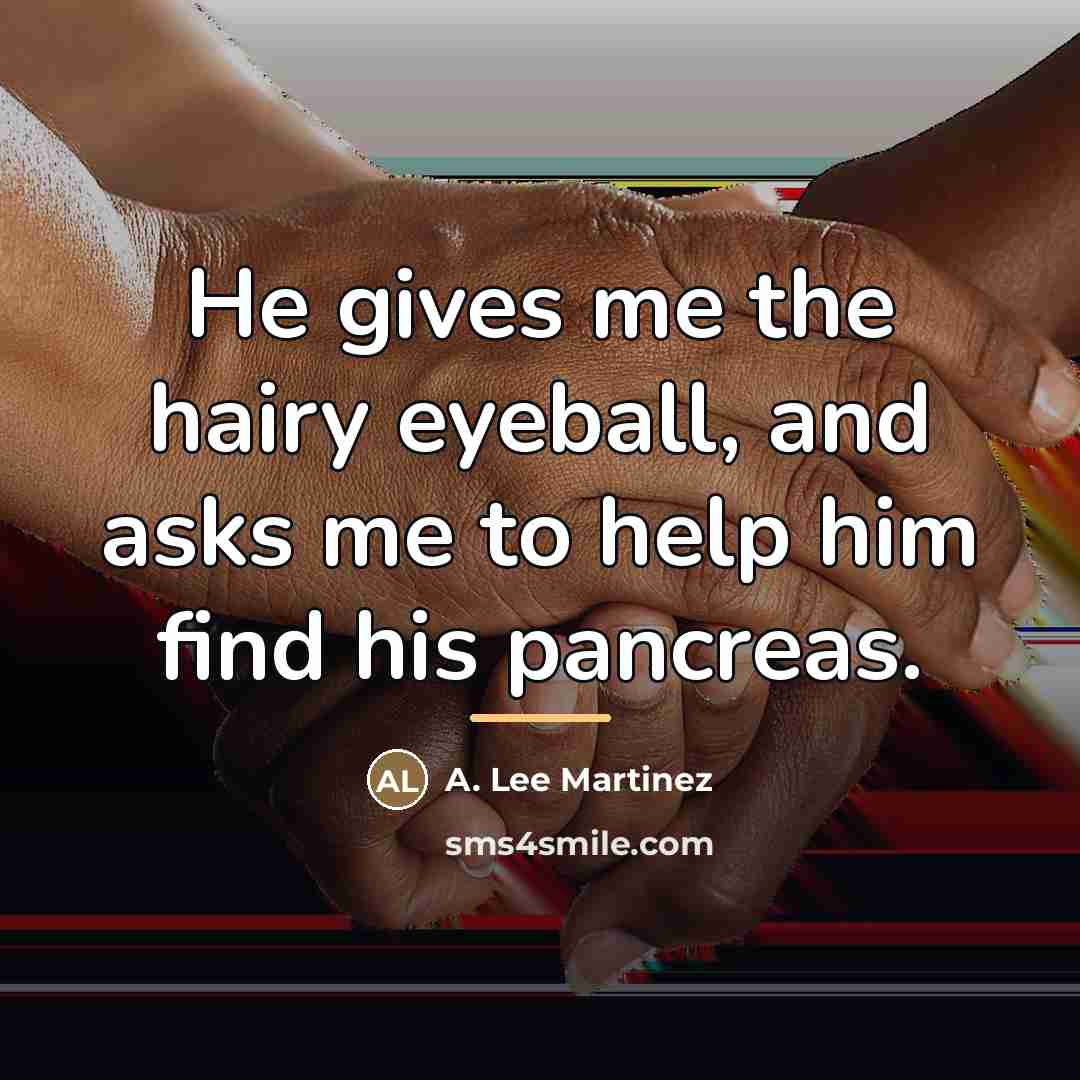 “He gives me the hairy eyeball, and asks me to…” quote by A. Lee Martinez