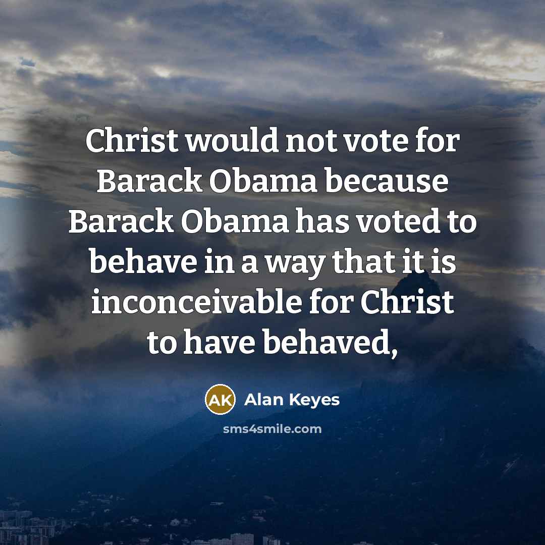 “Christ would not vote for Barack Obama because Barack Obama…” quote by Alan Keyes
