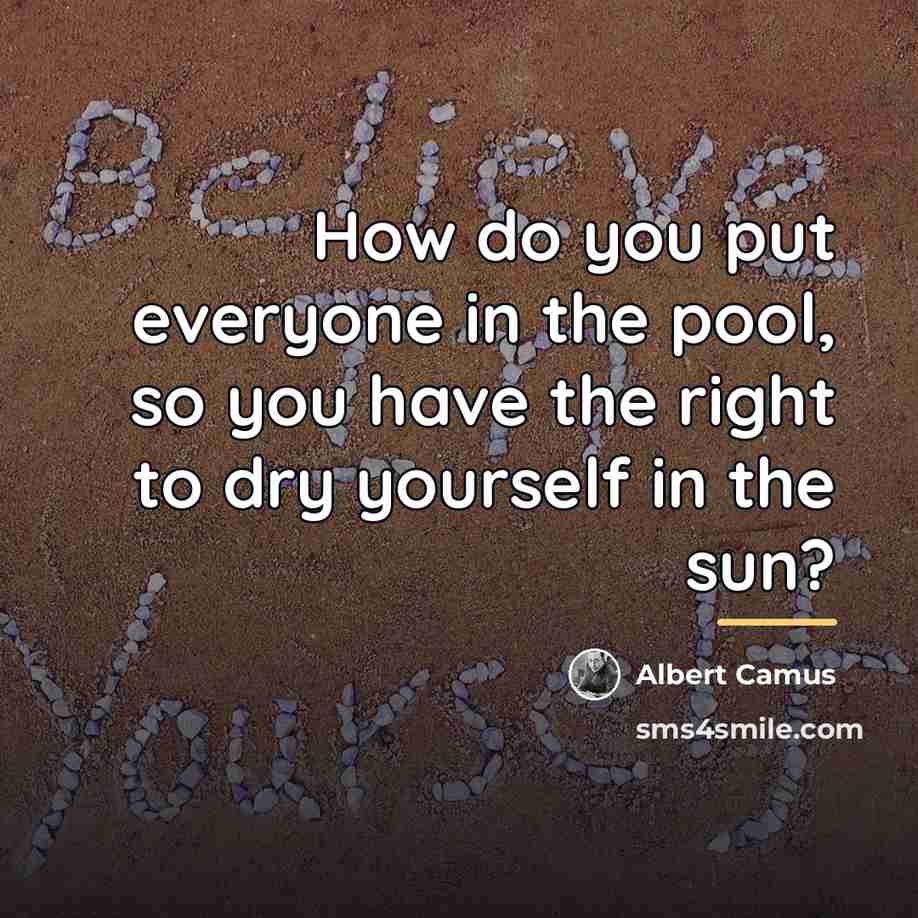 “How do you put everyone in the pool, so you…” quote by Albert Camus