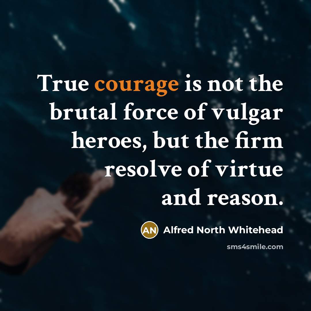 “True courage is not the brutal force of vulgar heroes,…” quote by Alfred North Whitehead