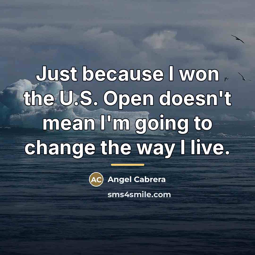 “Just because I won the U.S. Open doesn't mean I'm…” quote by Angel Cabrera