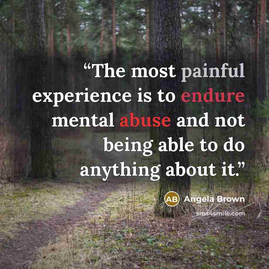 “The most painful experience is to endure mental abuse and not being able to do anything about it.” quote by Angela Brown