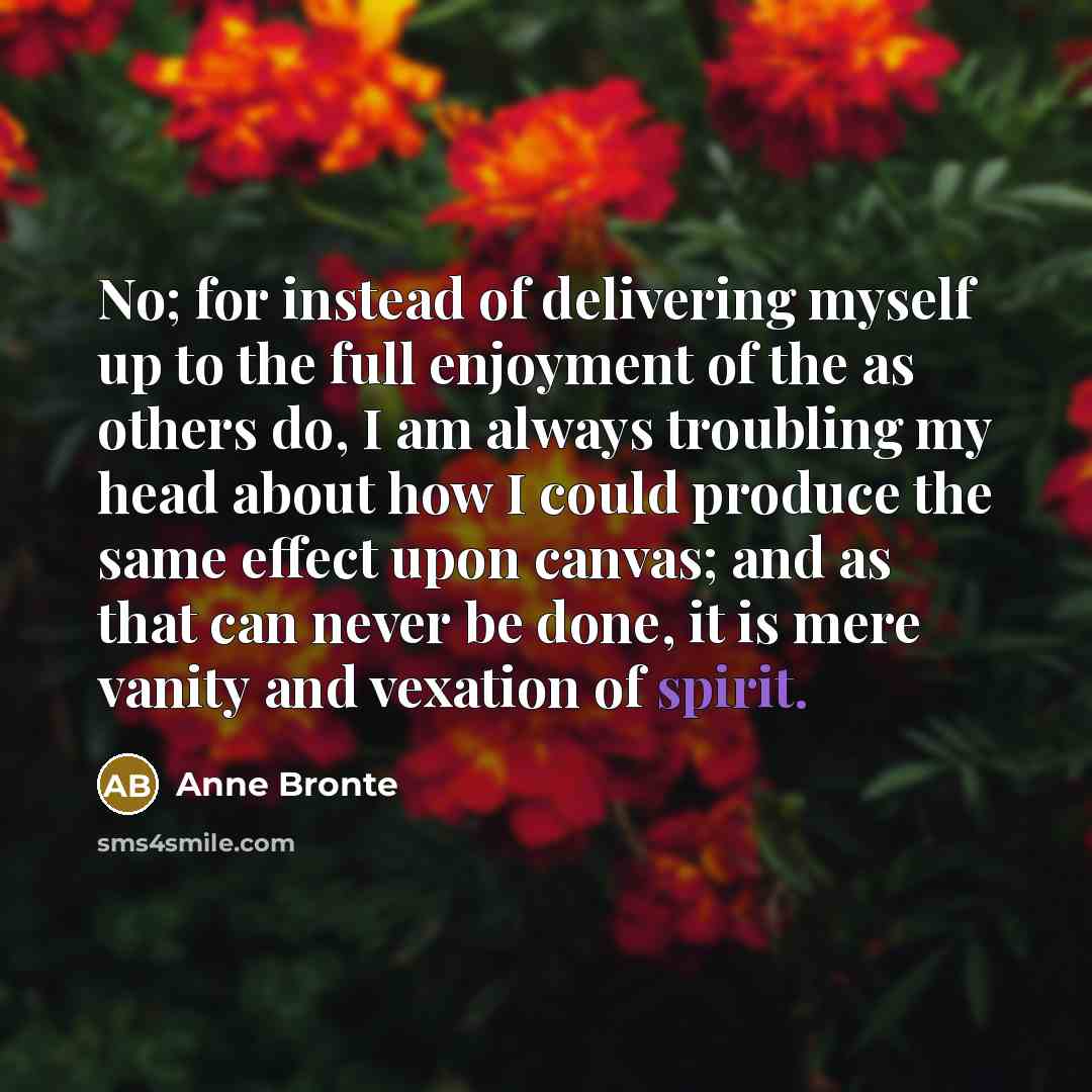 “No; for instead of delivering myself up to the full…” quote by Anne Bronte