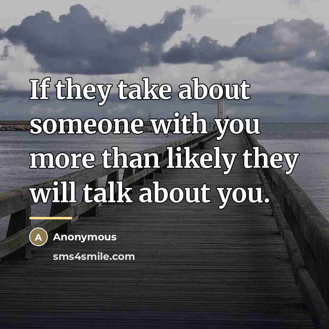 “If they take about someone with you more than likely…” quote by Anonymous