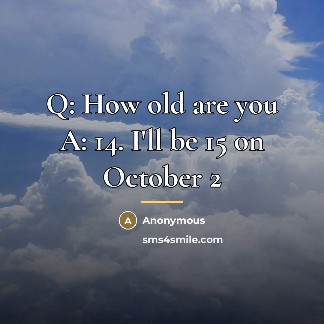 “Q: How old are you A: 14. I'll be 15…” quote by Anonymous