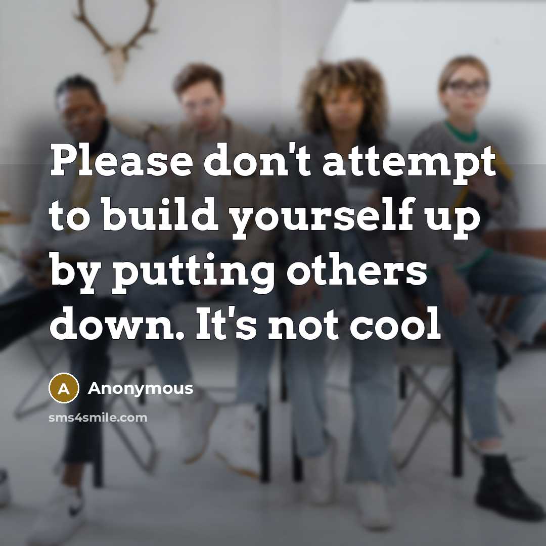 “Please don't attempt to build yourself up by putting others down. It's not cool” quote by Anonymous