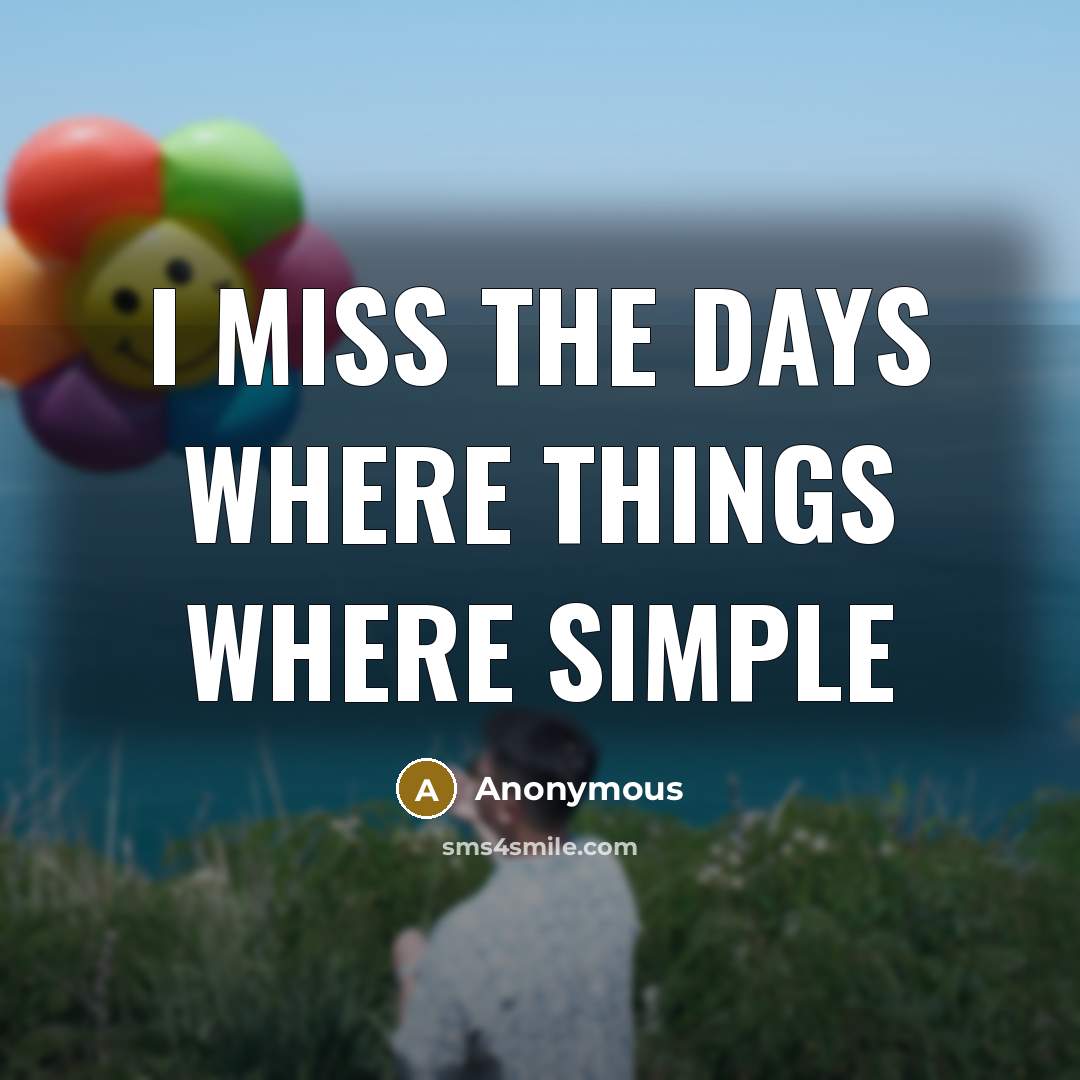 “I miss the days where things where simple” quote by Anonymous