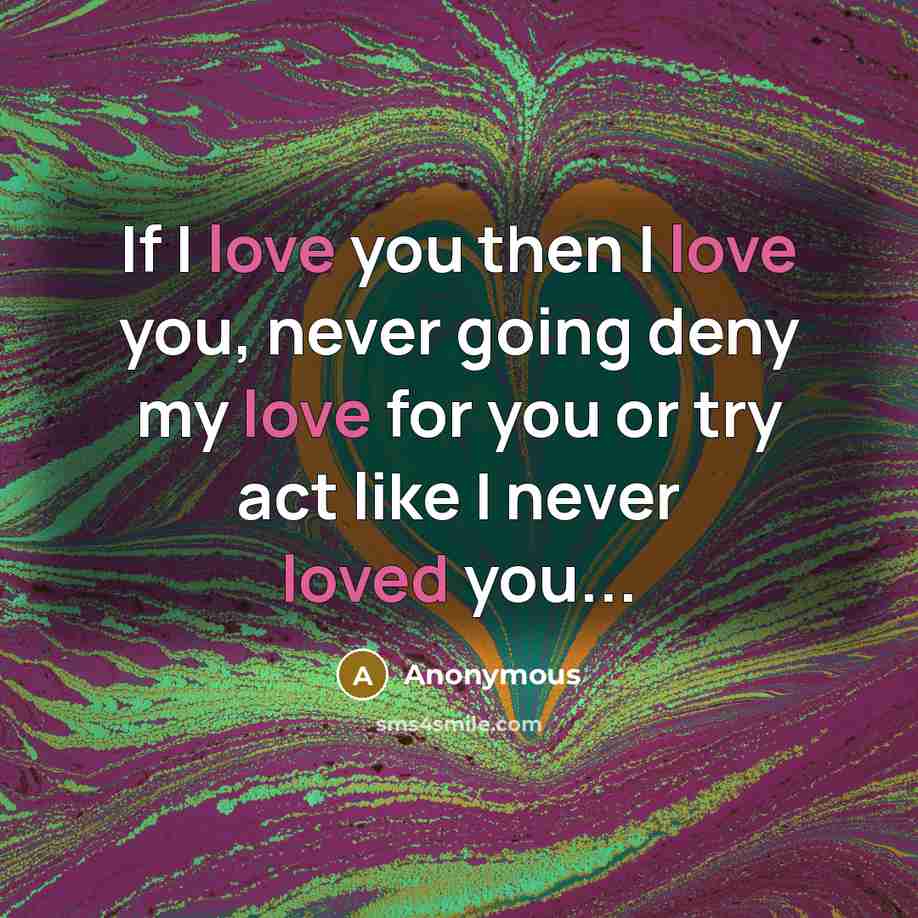 “If I love you then I love you, never going deny my love for you or try act like I never loved you...” quote by Anonymous