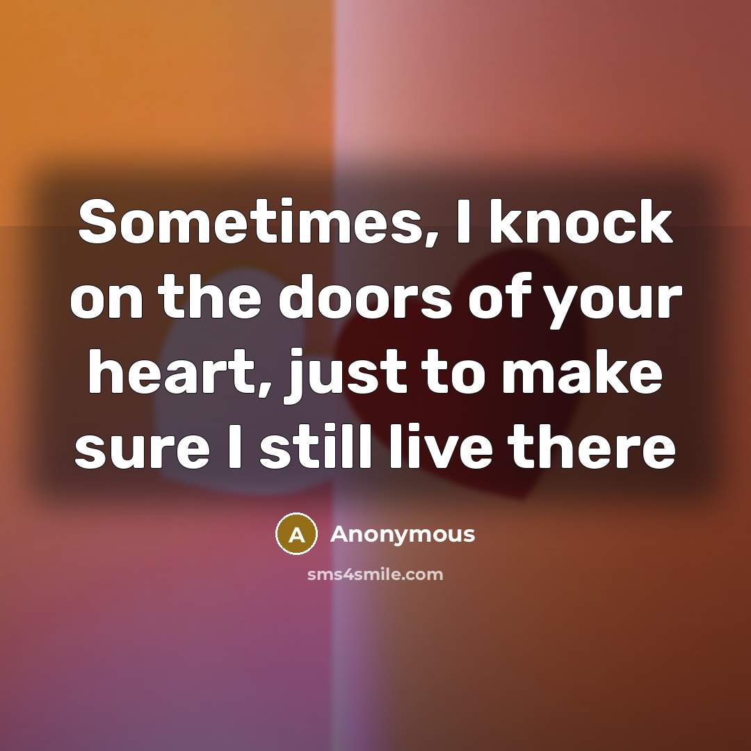 “Sometimes, I knock on the doors of your heart, just to make sure I still live there” quote by Anonymous