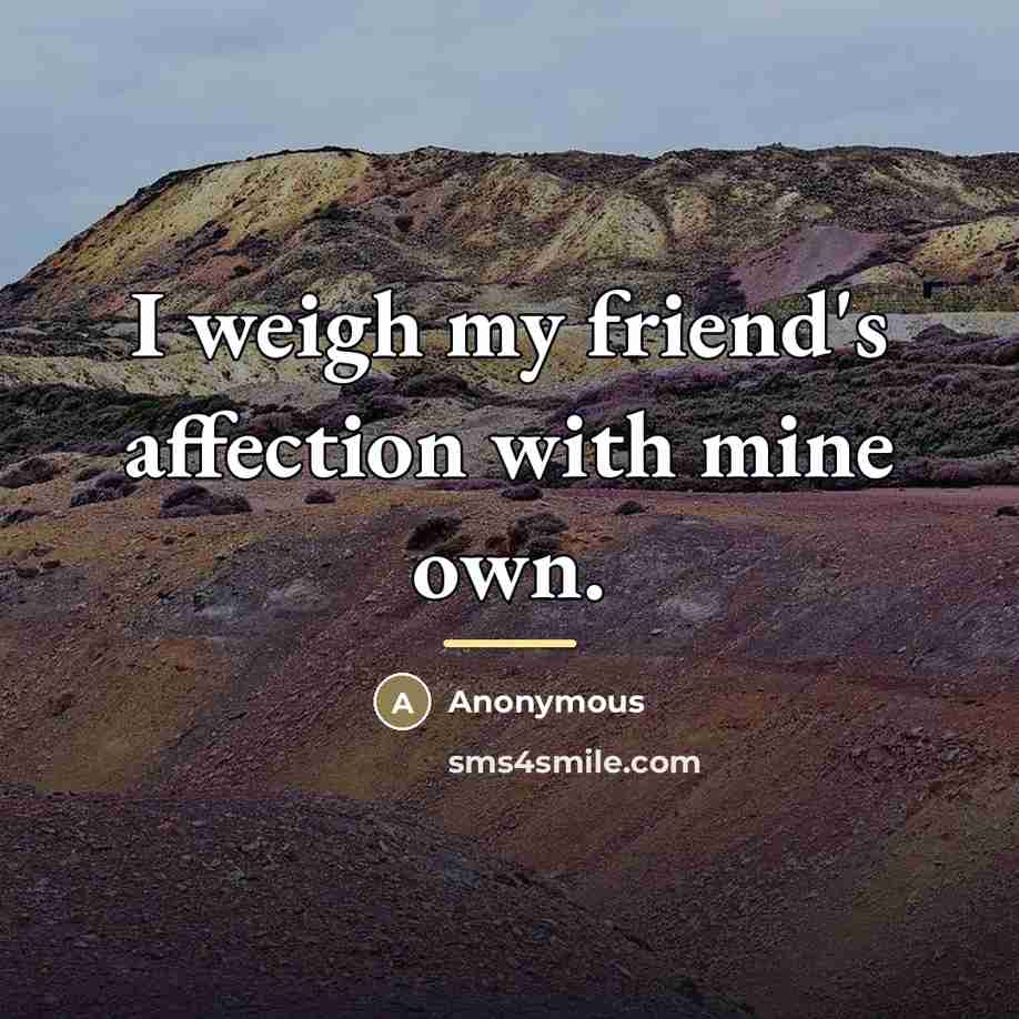 “I weigh my friend's affection with mine own.…” quote by Anonymous