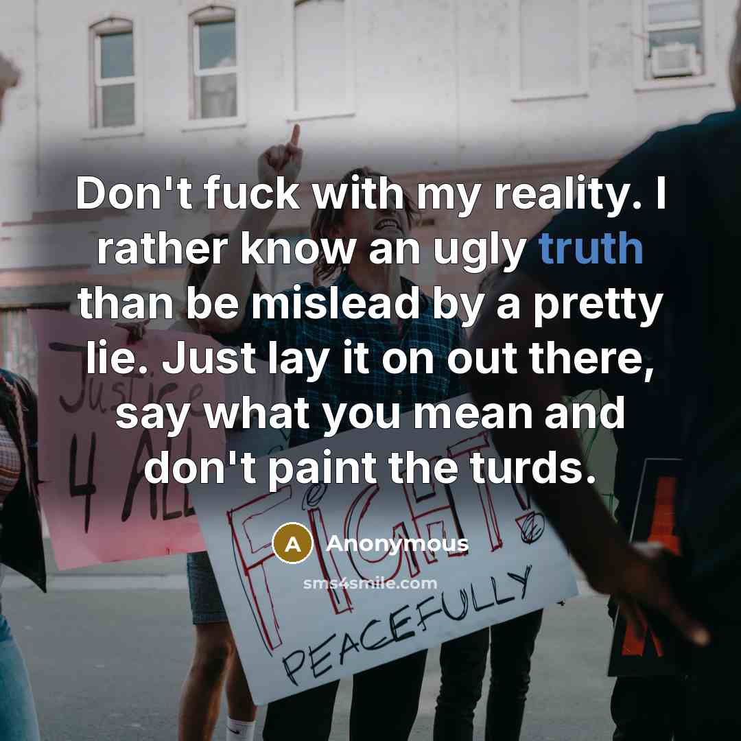 “Don't fuck with my reality. I rather know an ugly…” quote by Anonymous