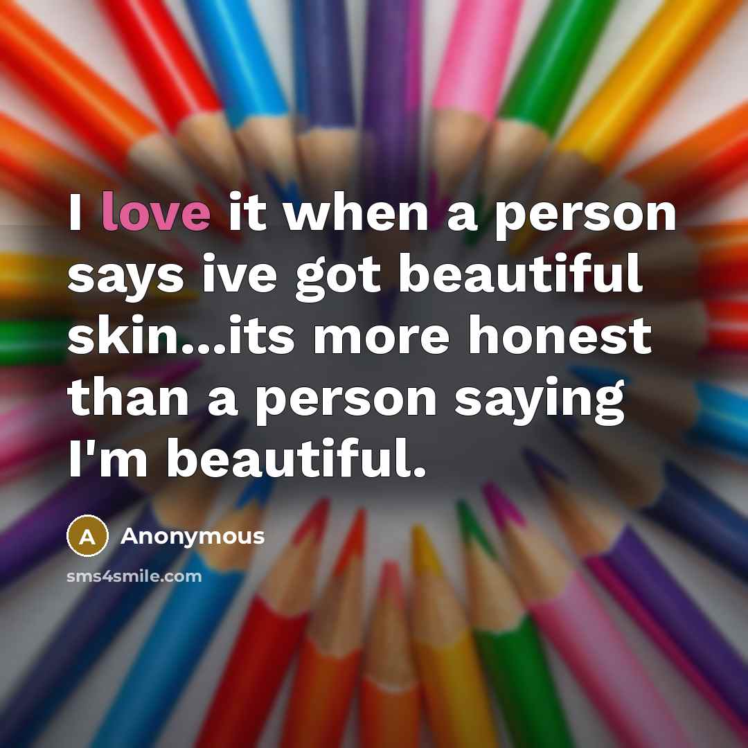 “I love it when a person says ive got beautiful skin...its more honest than a person saying I'm beautiful.” quote by Anonymous