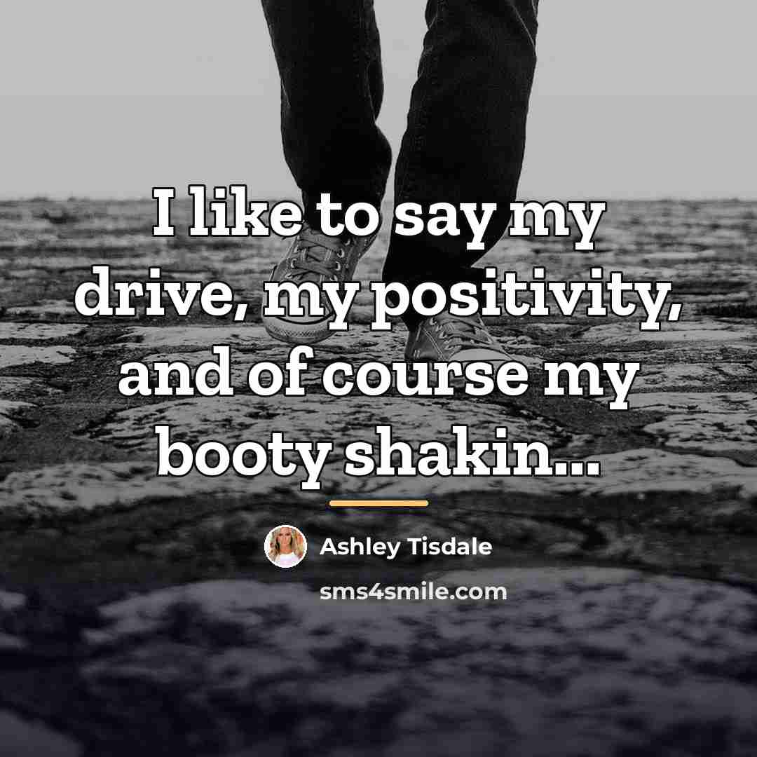 “I like to say my drive, my positivity, and of…” quote by Ashley Tisdale