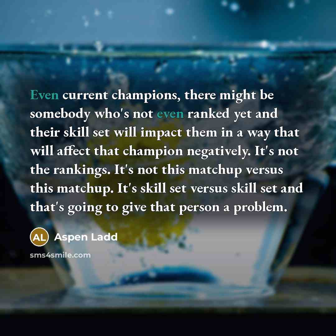 “Even current champions, there might be somebody who's not even…” quote by Aspen Ladd