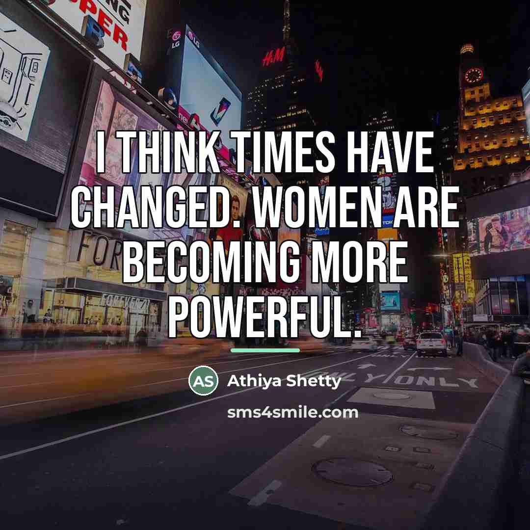 “I think times have changed. Women are becoming more powerful.…” quote by Athiya Shetty
