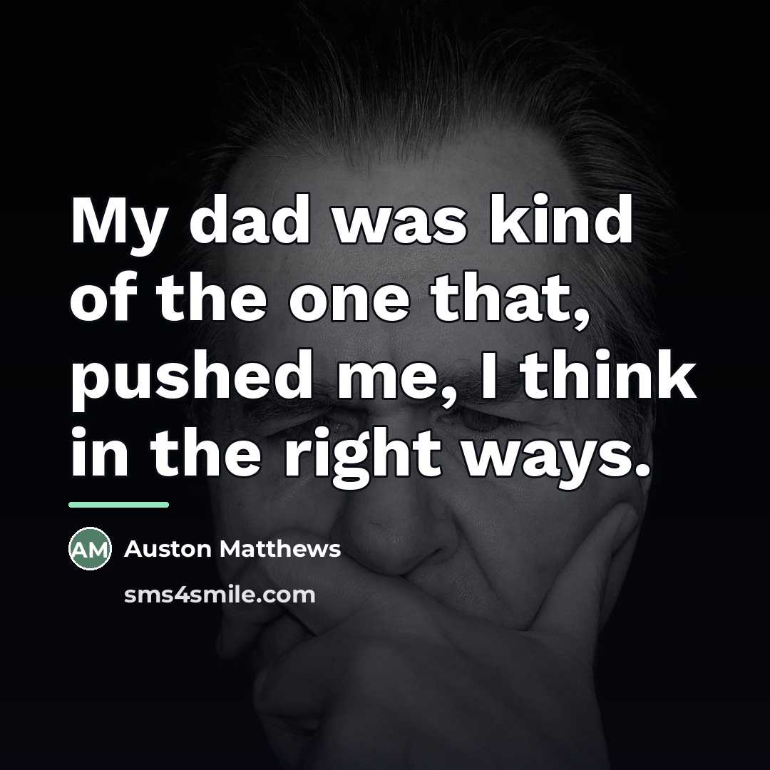 “My dad was kind of the one that, pushed me,…” quote by Auston Matthews