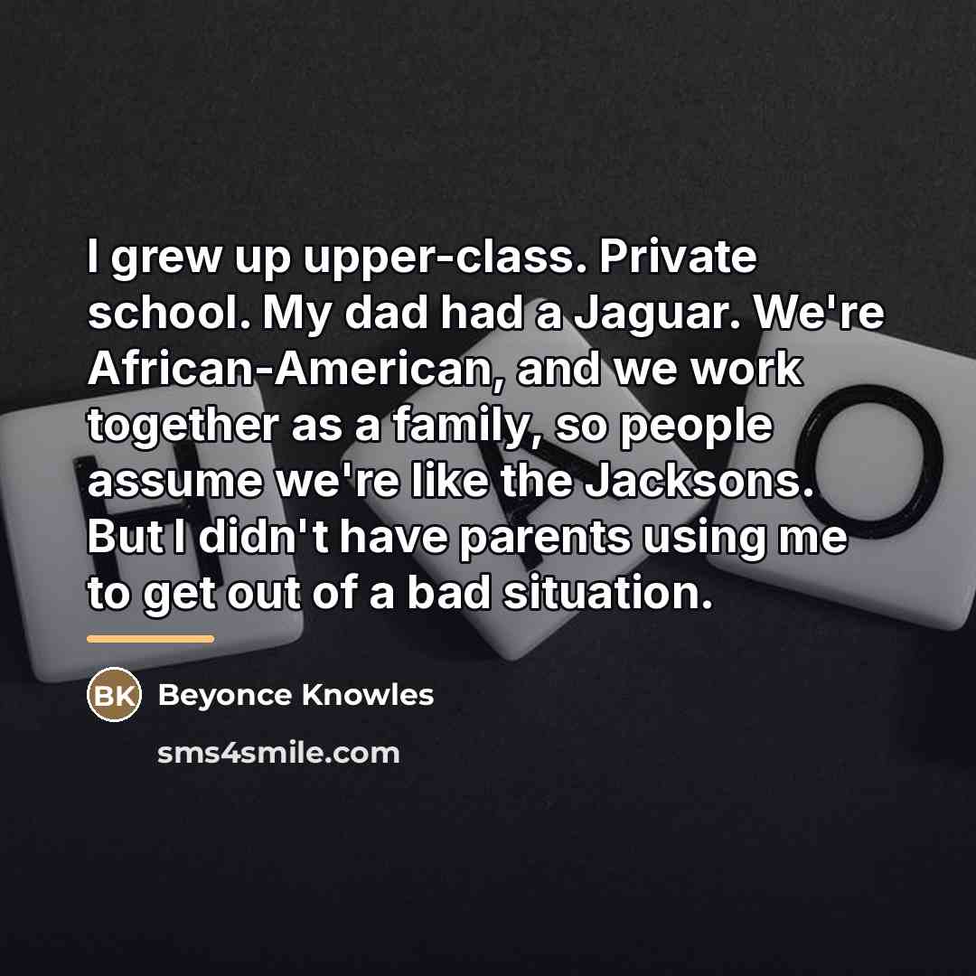 “I grew up upper-class. Private school. My dad had a…” quote by Beyonce Knowles