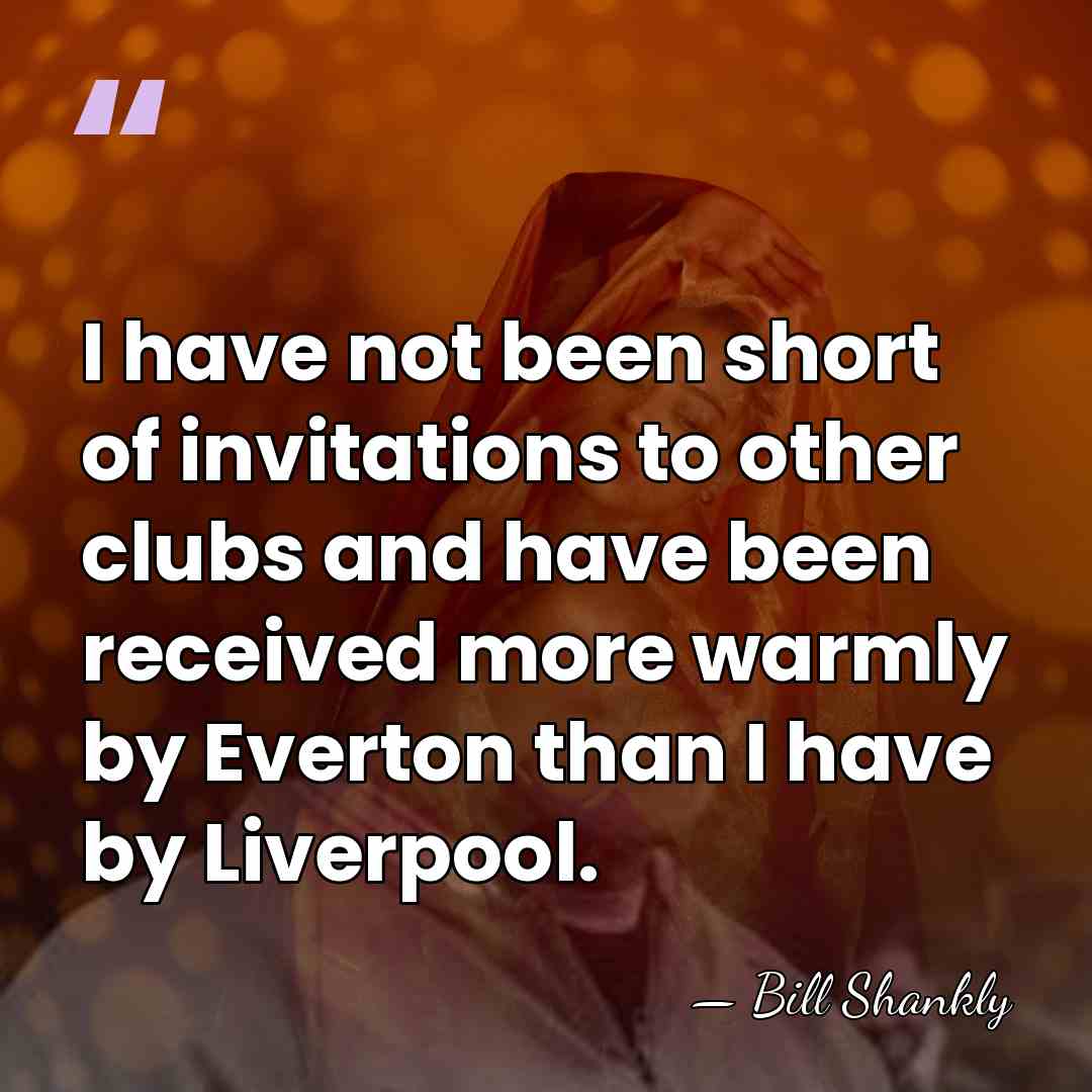 I have not been short of invitations to other clubs and have&hellip; - Bill Shankly