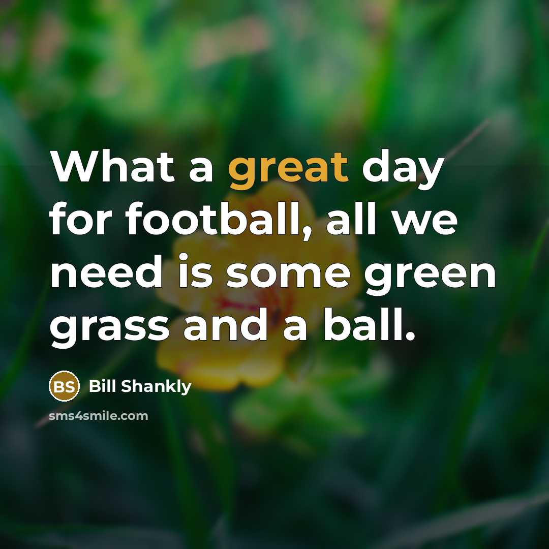 “What a great day for football, all we need is…” quote by Bill Shankly