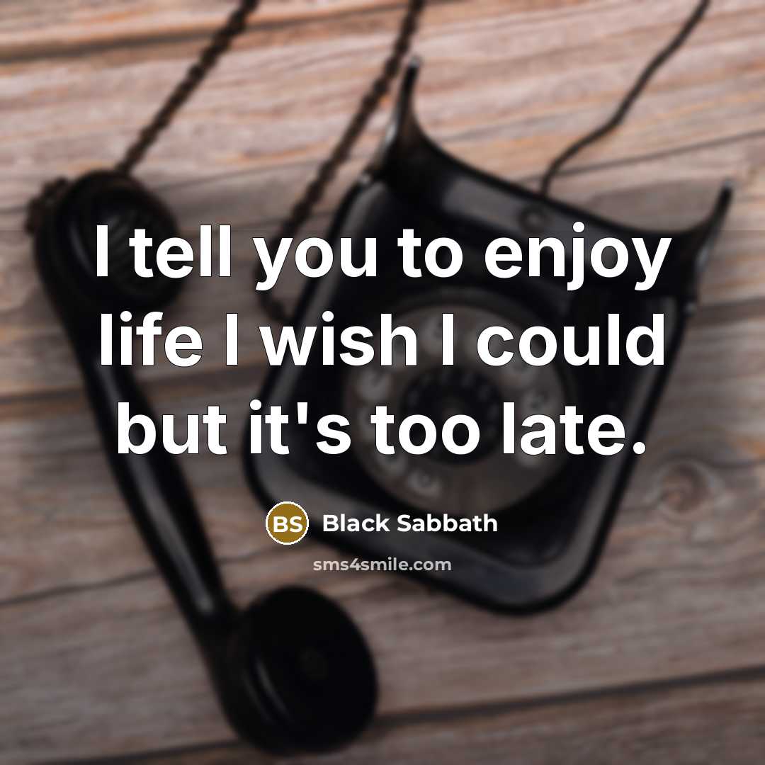 “I tell you to enjoy life I wish I could…” quote by Black Sabbath