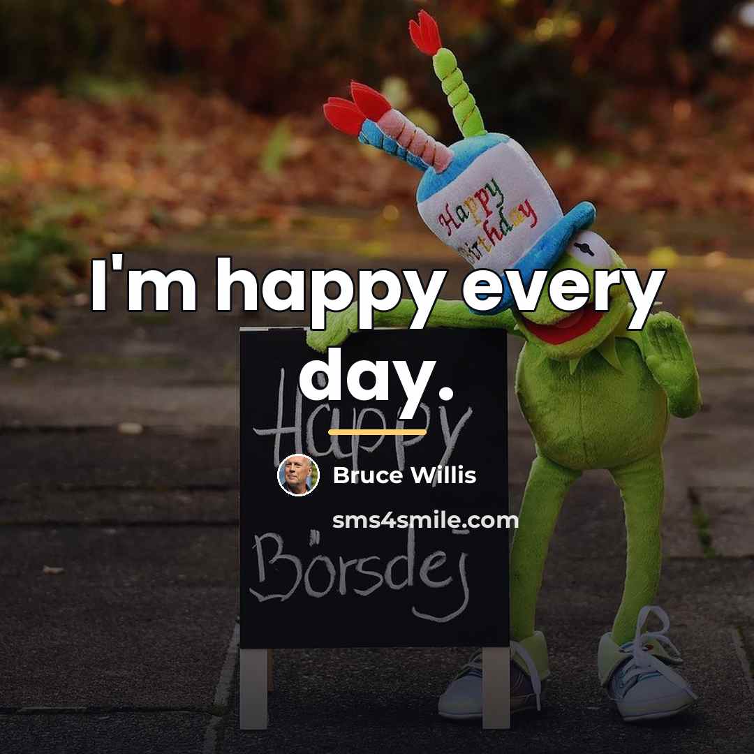 “I'm happy every day.…” quote by Bruce Willis