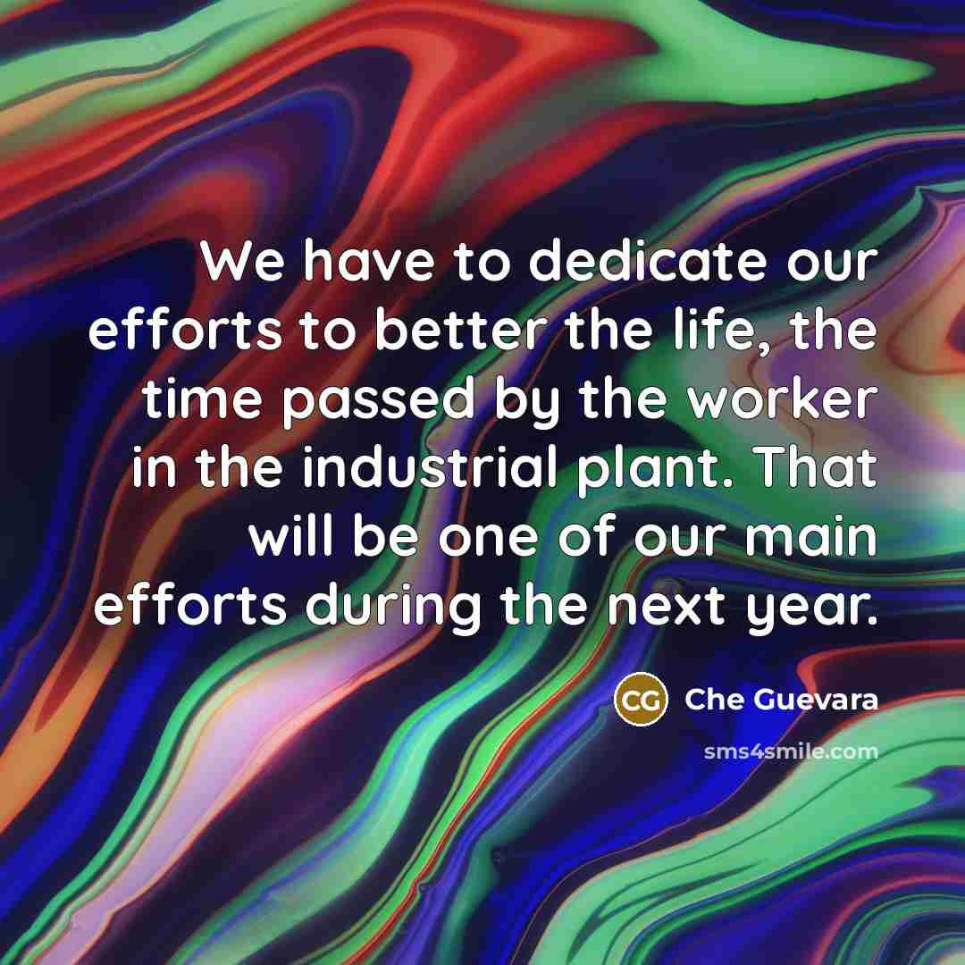 “We have to dedicate our efforts to better the life,…” quote by Che Guevara