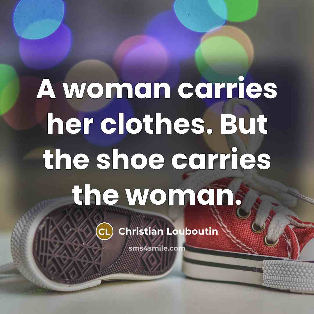 “A woman carries her clothes. But the shoe carries the…” quote by Christian Louboutin