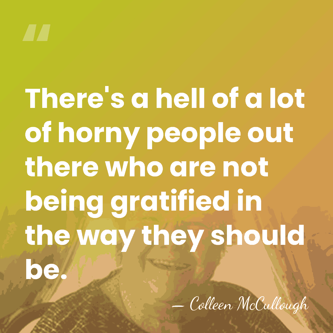 There's a hell of a lot of horny people out there who&hellip; - Colleen McCullough