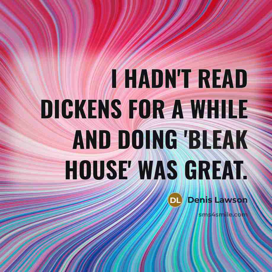 “I hadn't read Dickens for a while and doing 'Bleak House' was great.” quote by Denis Lawson