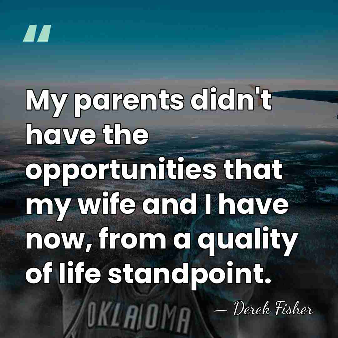 My parents didn't have the opportunities that my wife and I have&hellip; - Derek Fisher