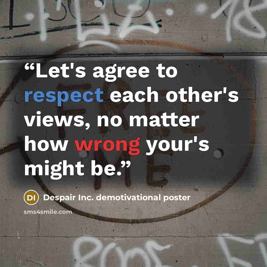 “Let's agree to respect each other's views, no matter how wrong your's might be.” quote by Despair Inc. demotivational poster