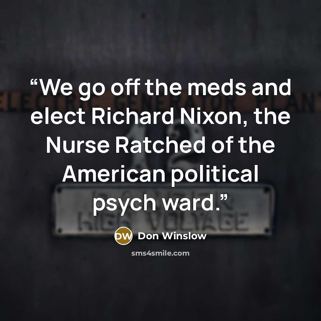 “We go off the meds and elect Richard Nixon, the Nurse Ratched of the American political psych ward.” quote by Don Winslow
