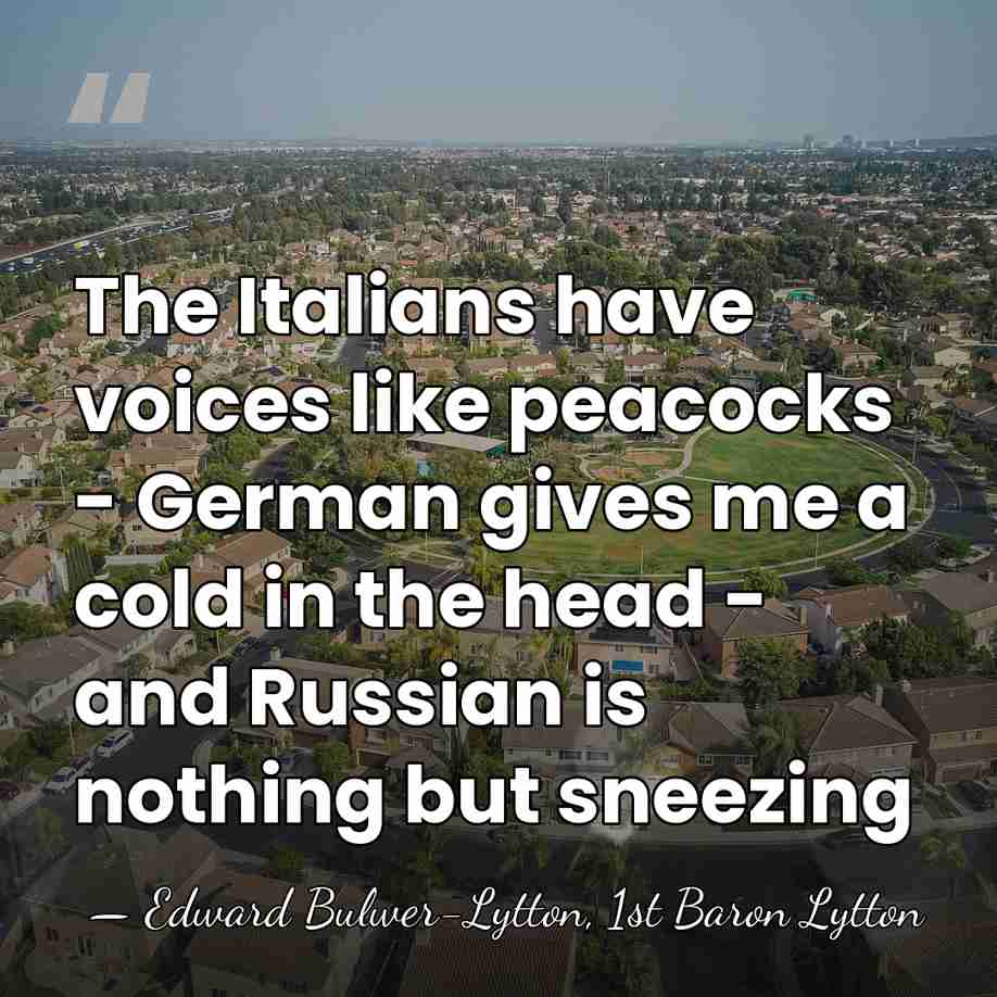 The Italians have voices like peacocks - German gives me a cold&hellip; - Edward Bulwer-Lytton, 1st Baron Lytton