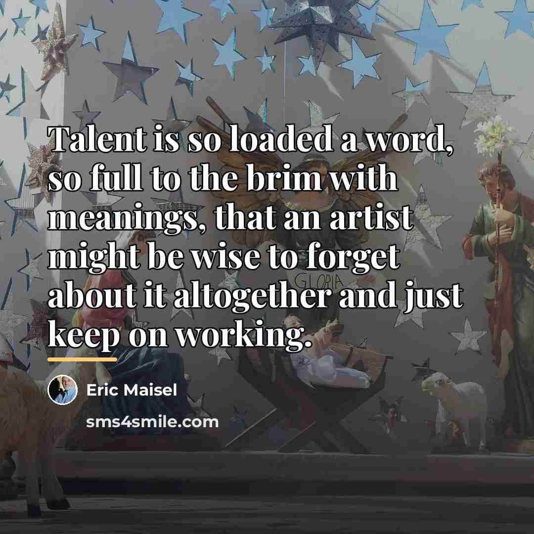 “Talent is so loaded a word, so full to the…” quote by Eric Maisel