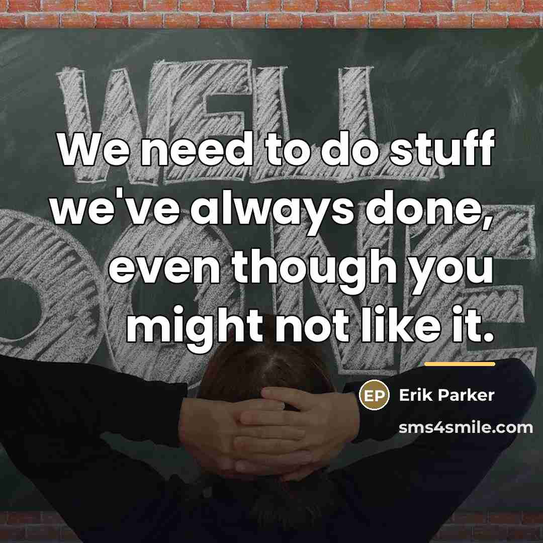 “We need to do stuff we've always done, even though…” quote by Erik Parker