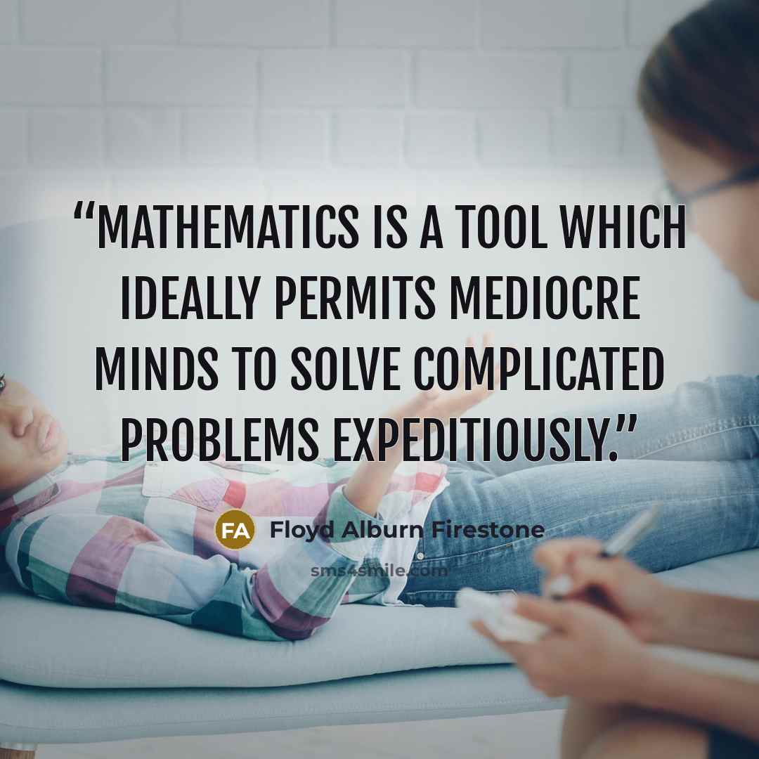 “Mathematics is a tool which ideally permits mediocre minds to solve complicated problems expeditiously.” quote by Floyd Alburn Firestone
