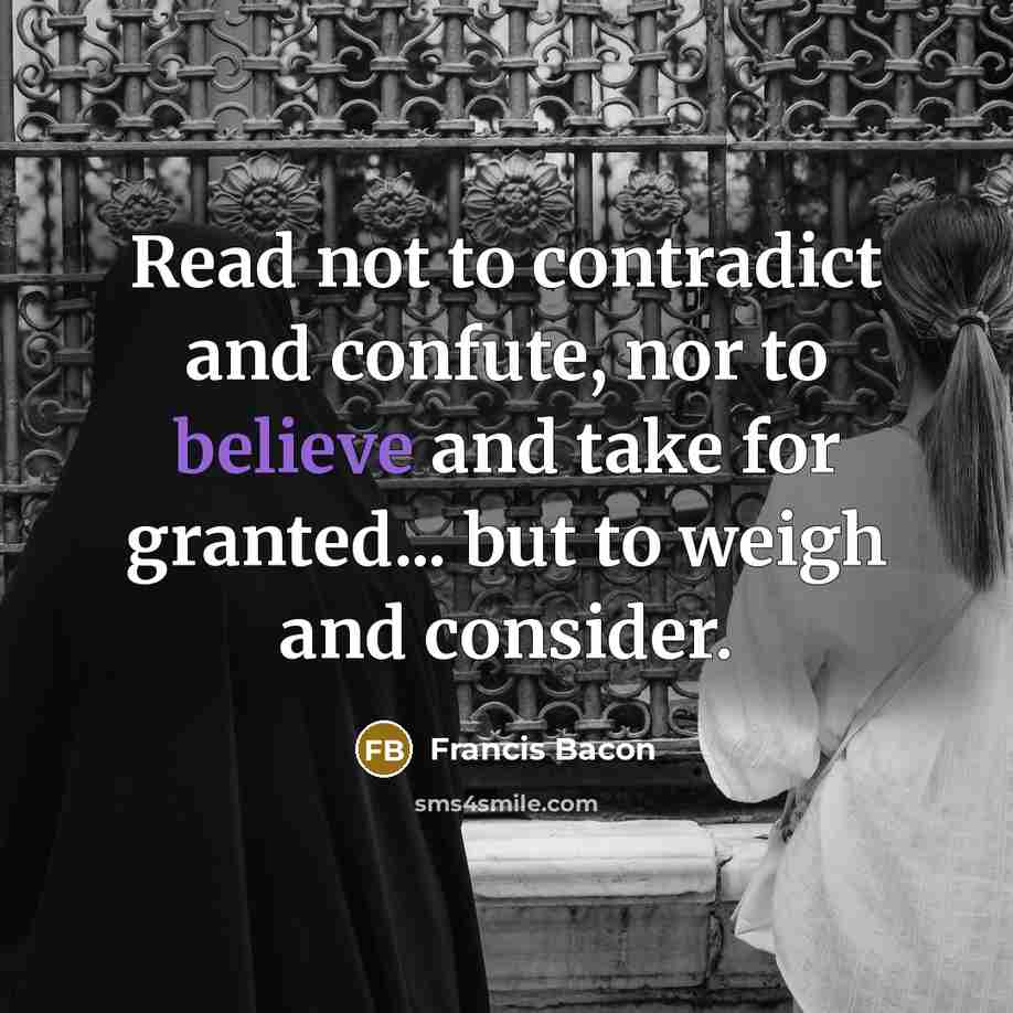 “Read not to contradict and confute, nor to believe and…” quote by Francis Bacon