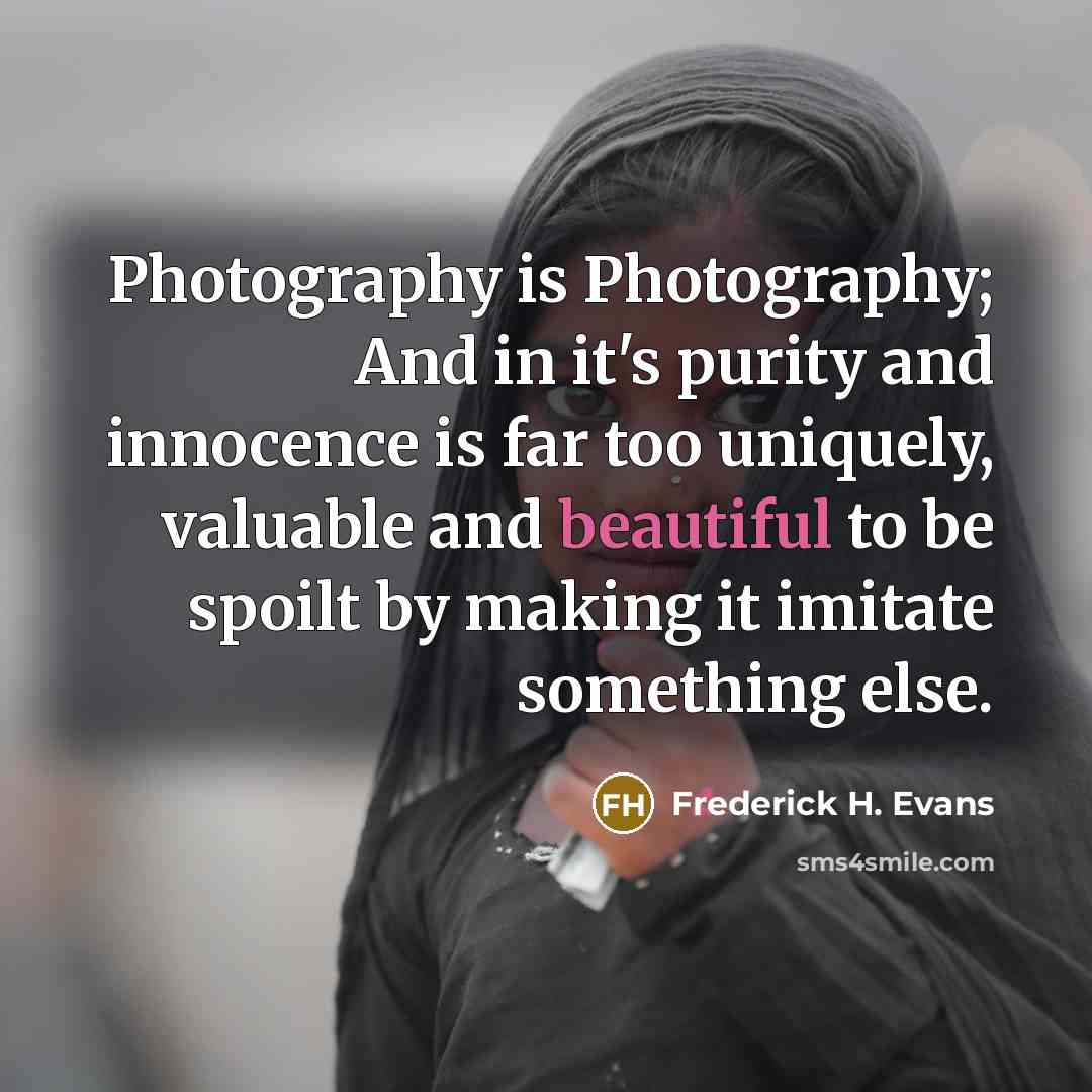 “Photography is Photography; And in it's purity and innocence is…” quote by Frederick H. Evans
