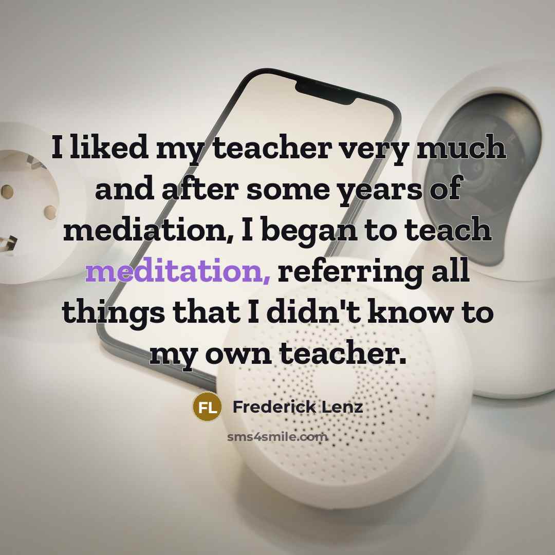 “I liked my teacher very much and after some years…” quote by Frederick Lenz
