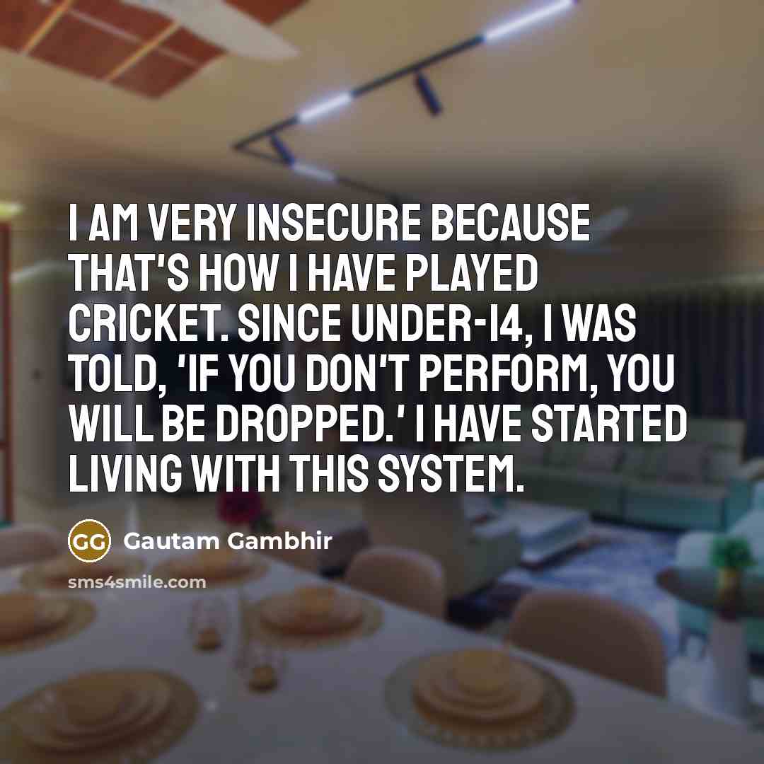 “I am very insecure because that's how I have played…” quote by Gautam Gambhir