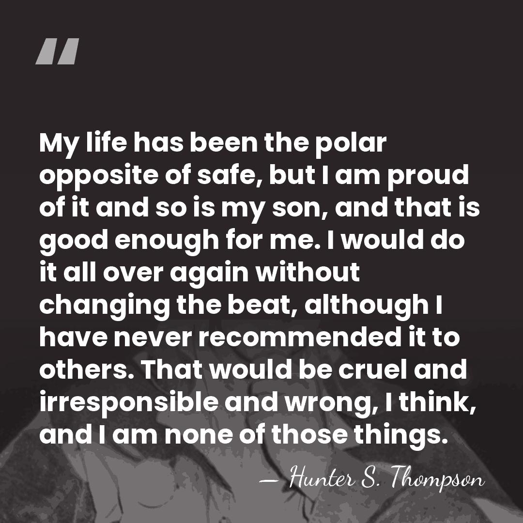 My life has been the polar opposite of safe, but I am&hellip; - Hunter S. Thompson